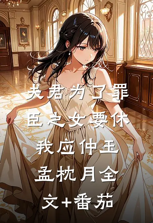 夫君为了罪臣之女要休我应仲玉孟枕月全文+番茄
