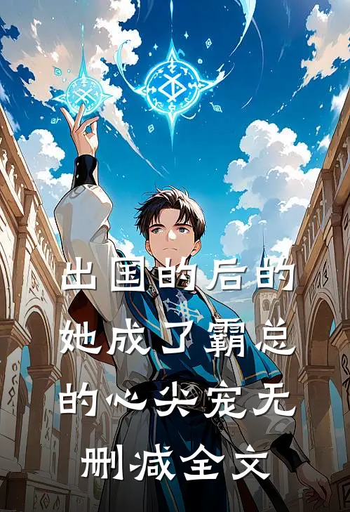 出国的后的她成了霸总的心尖宠无删减全文