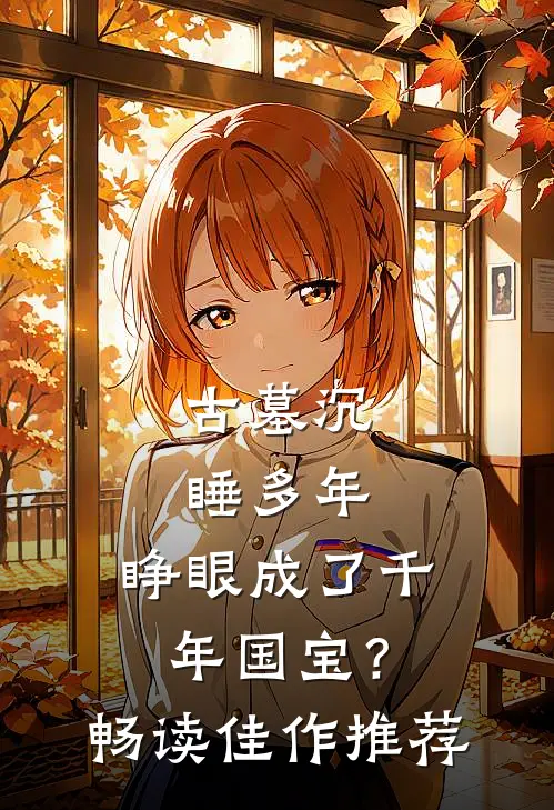 古墓沉睡多年，睁眼成了千年国宝？畅读佳作推荐