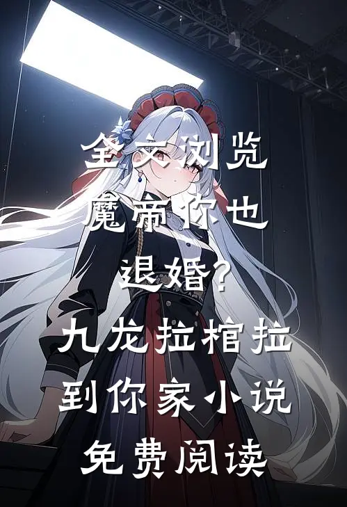 全文浏览魔帝你也退婚?九龙拉棺拉到你家小说免费阅读