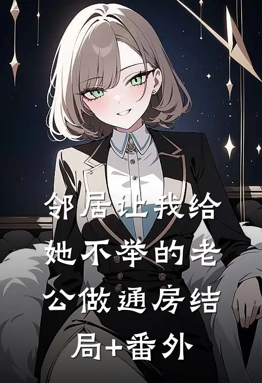 邻居让我给她不举的老公做通房结局+番外