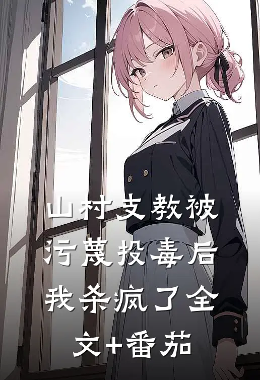山村支教被污蔑投毒后，我杀疯了全文+番茄