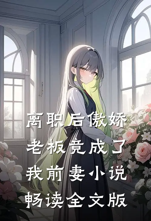 离职后傲娇老板竟成了我前妻小说畅读全文版