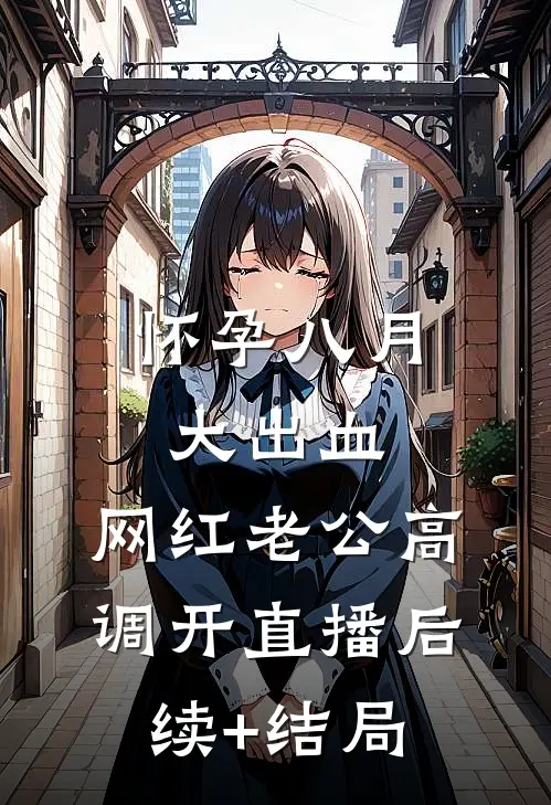 怀孕八月大出血，网红老公高调开直播后续+结局