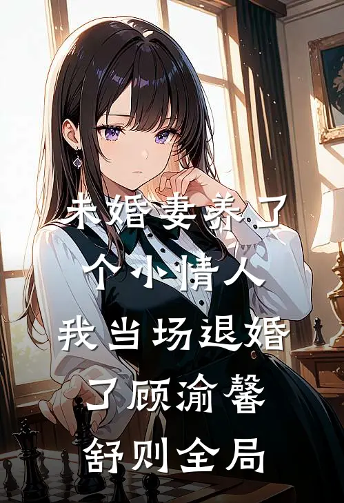 未婚妻养了个小情人，我当场退婚了顾渝馨舒则全局