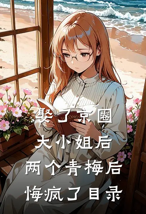 娶了京圈大小姐后，两个青梅后悔疯了目录