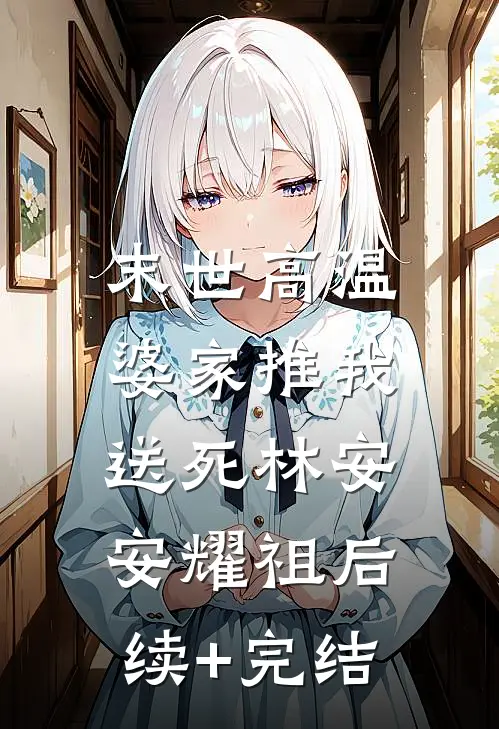 末世高温，婆家推我送死林安安耀祖后续+完结