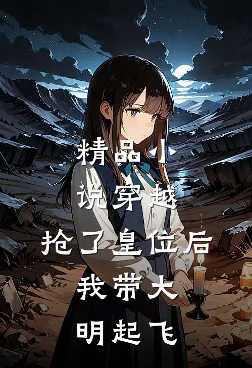 精品小说穿越：抢了皇位后，我带大明起飞