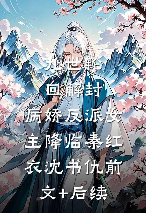 九世轮回解封，病娇反派女主降临秦红衣沈书仇前文+后续