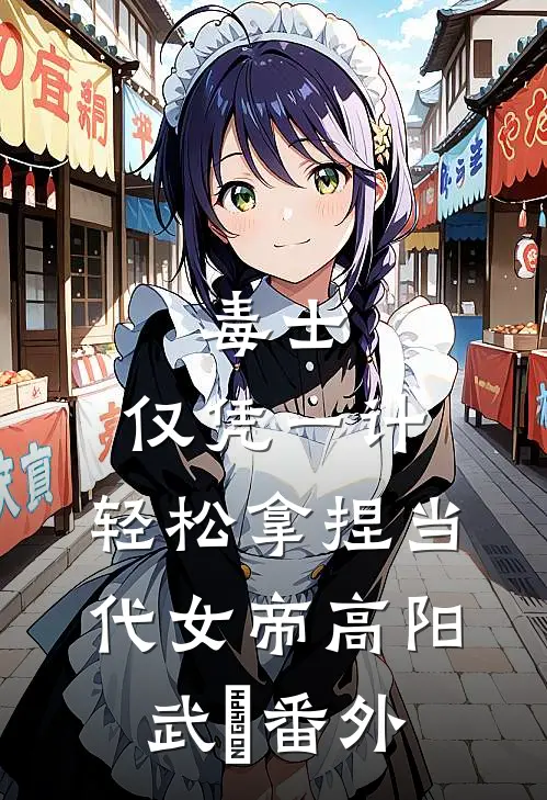 毒士：仅凭一计，轻松拿捏当代女帝高阳武曌 番外