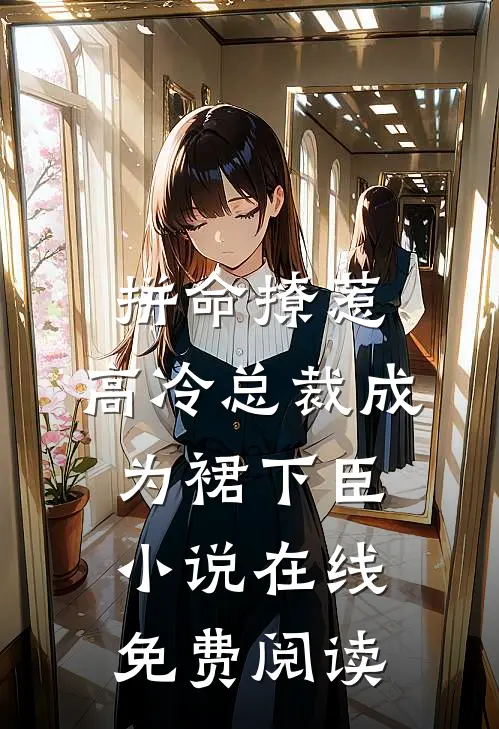 拼命撩惹，高冷总裁成为裙下臣小说在线免费阅读