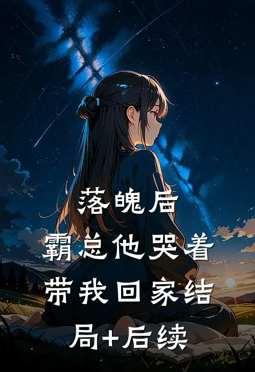 落魄后，霸总他哭着带我回家结局+后续
