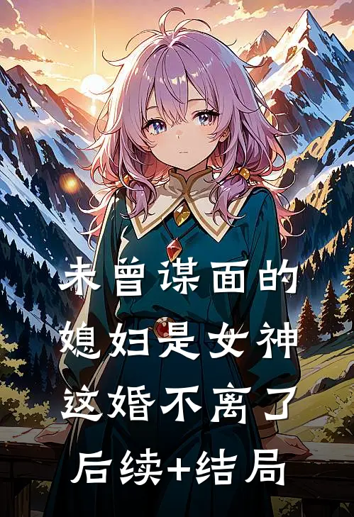 未曾谋面的媳妇是女神，这婚不离了后续+结局