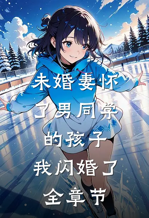 未婚妻怀了男同学的孩子，我闪婚了全章节