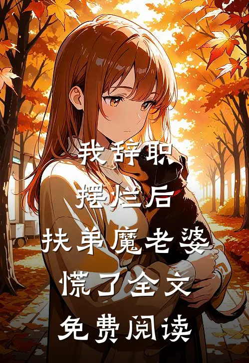 我辞职摆烂后，扶弟魔老婆慌了全文免费阅读