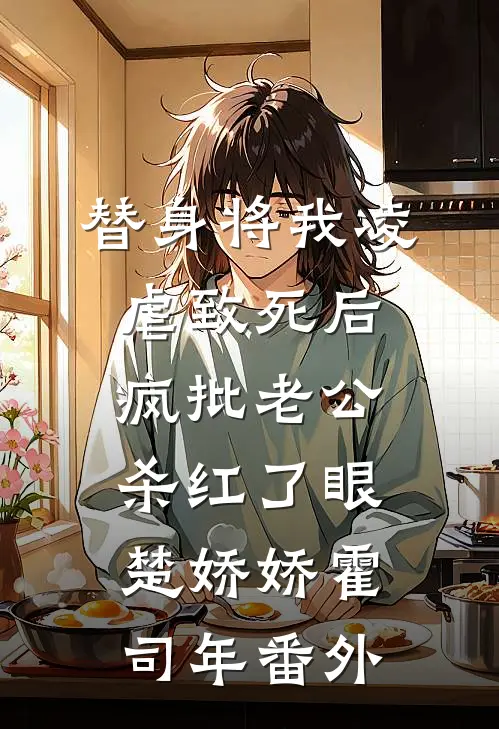 替身将我凌虐致死后，疯批老公杀红了眼楚娇娇霍司年 番外