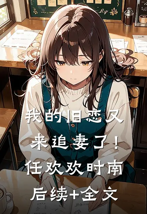 我的旧恋又来追妻了！任欢欢时南后续+全文
