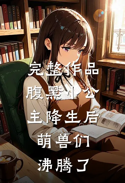 完整作品腹黑小公主降生后，萌兽们沸腾了