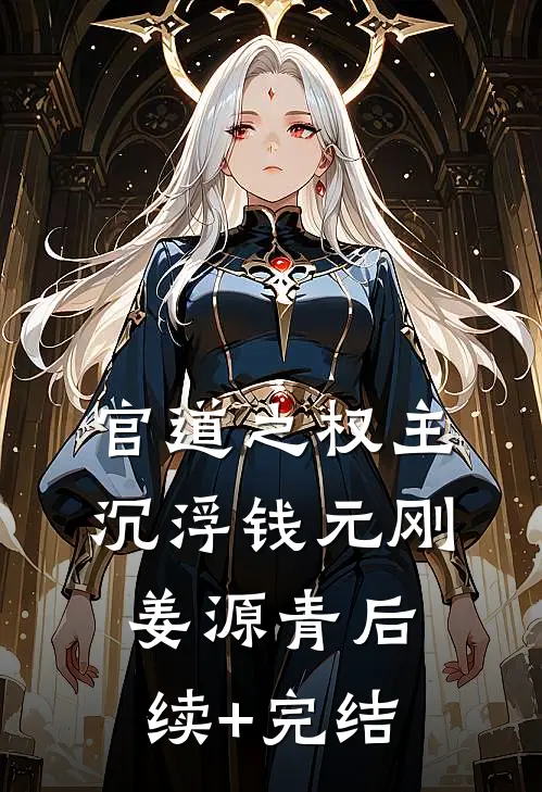 官道之权主沉浮钱元刚姜源青后续+完结