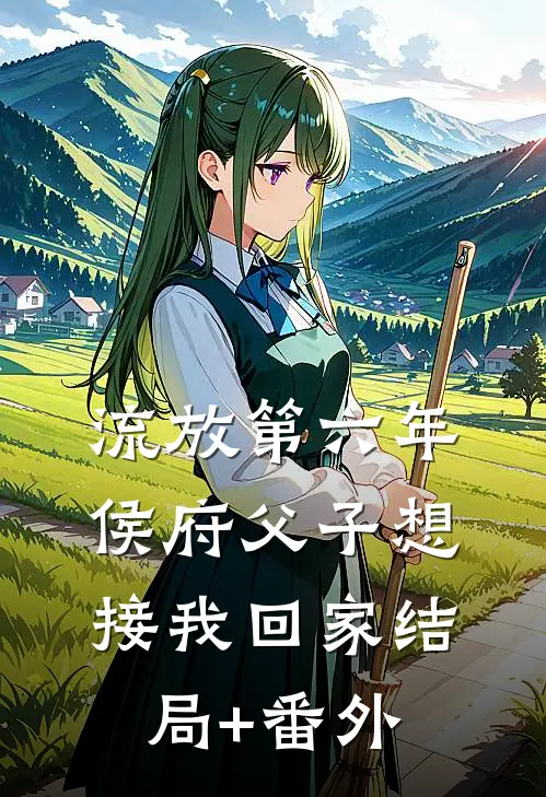 流放第六年，侯府父子想接我回家结局+番外