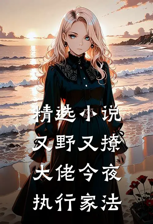 精选小说又野又撩，大佬今夜执行家法