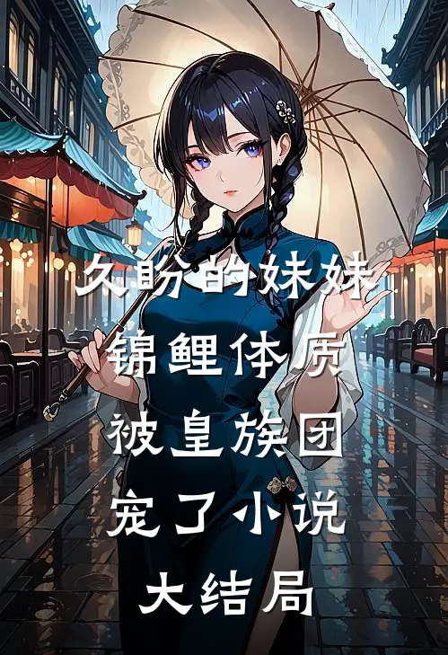 久盼的妹妹锦鲤体质，被皇族团宠了小说大结局