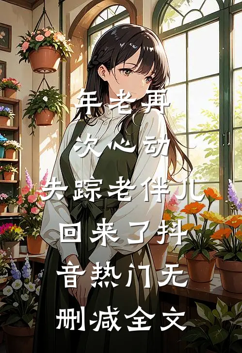 年老再次心动，失踪老伴儿回来了抖音热门无删减全文