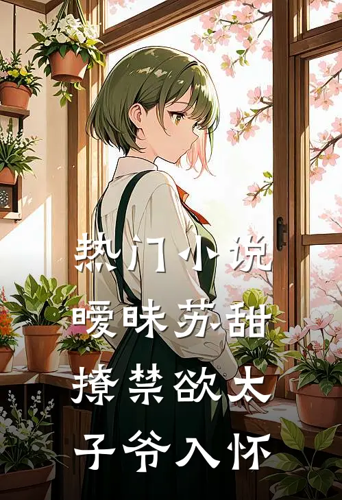 热门小说暧昧苏甜：撩禁欲太子爷入怀