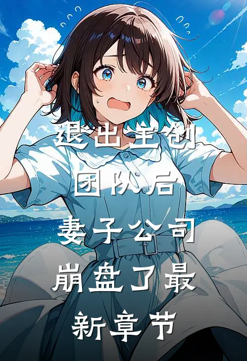 退出主创团队后，妻子公司崩盘了最新章节