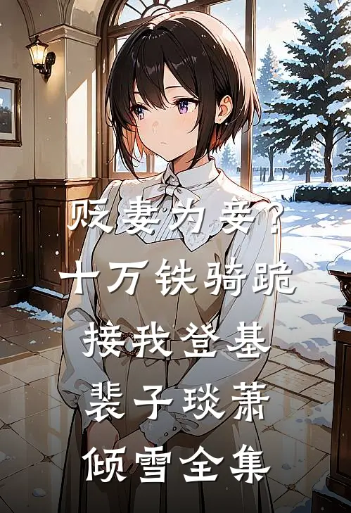 贬妻为妾？十万铁骑跪接我登基裴子琰萧倾雪 全集
