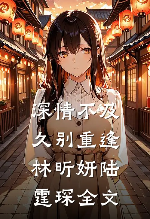 深情不及久别重逢林昕妍陆霆琛全文
