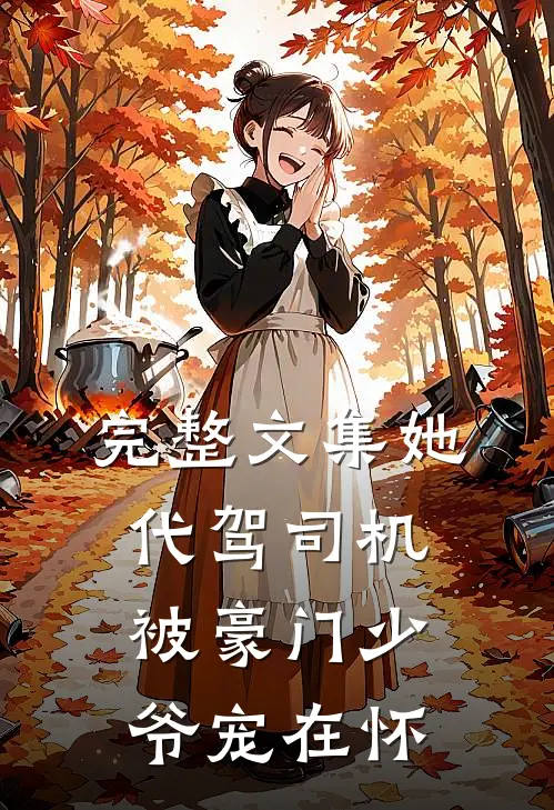 完整文集她，代驾司机，被豪门少爷宠在怀