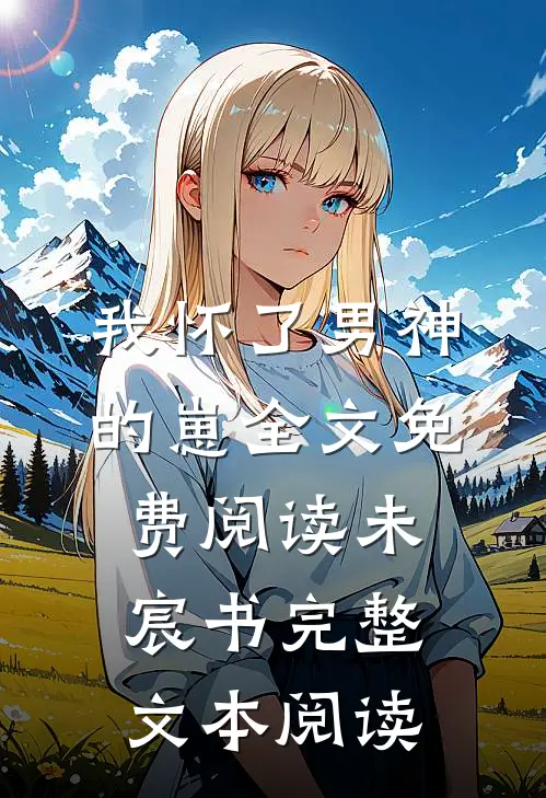 我怀了男神的崽全文免费阅读未宸书完整文本阅读