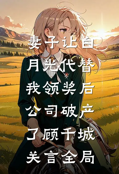 妻子让白月光代替我领奖后，公司破产了顾千城关言全局