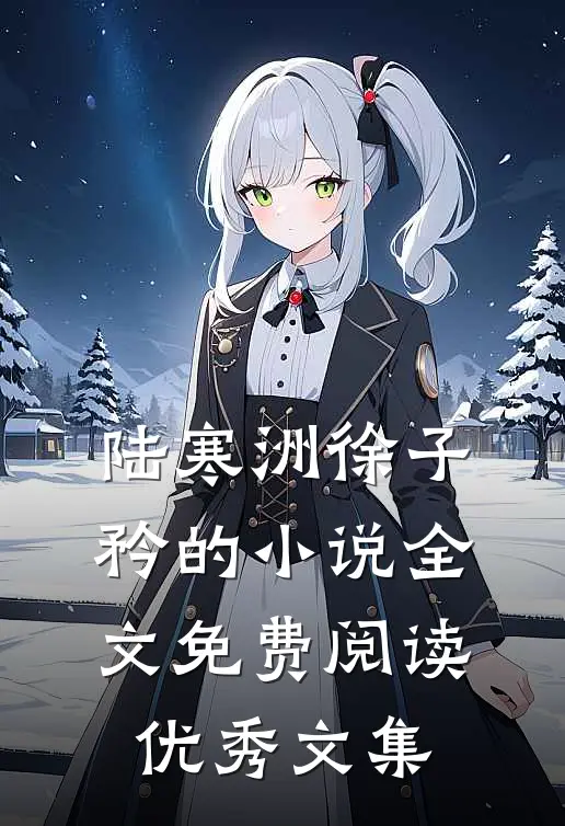陆寒洲徐子矜的小说全文免费阅读优秀文集