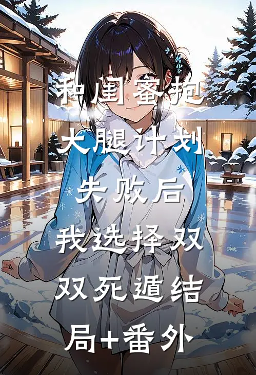 和闺蜜抱大腿计划失败后，我选择双双死遁结局+番外
