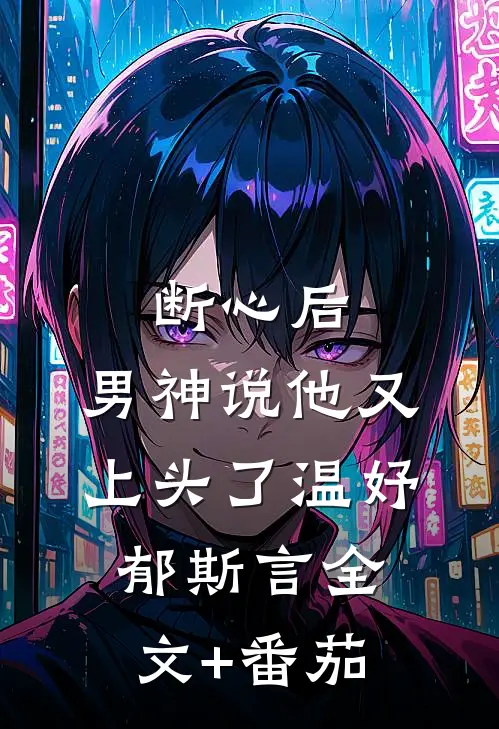 断心后，男神说他又上头了温妤郁斯言全文+番茄