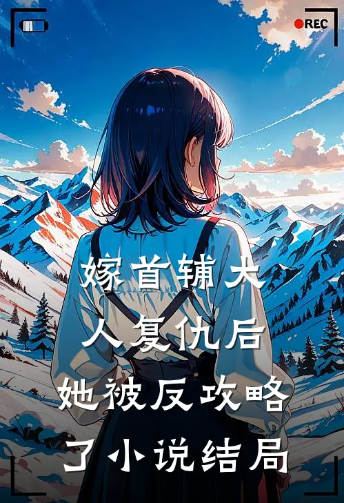 嫁首辅大人复仇后，她被反攻略了小说结局