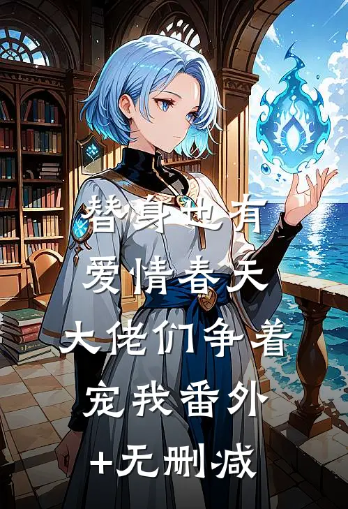 替身也有爱情春天：大佬们争着宠我番外+无删减