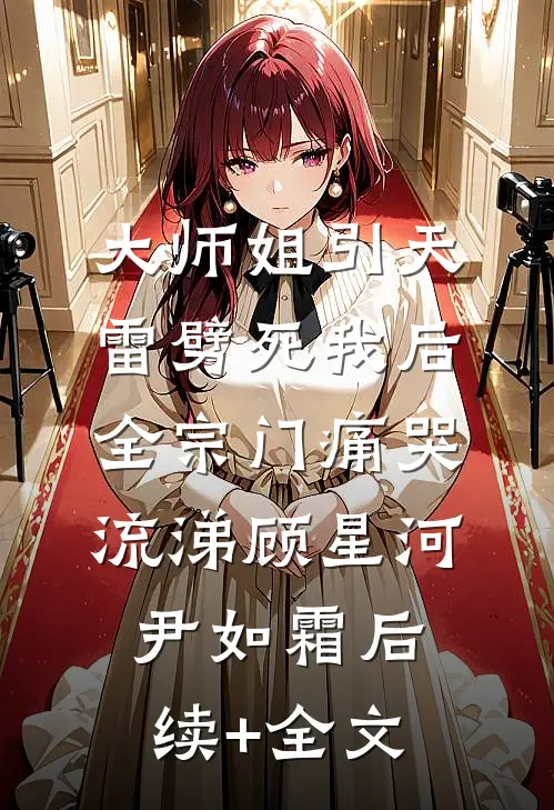 大师姐引天雷劈死我后，全宗门痛哭流涕顾星河尹如霜后续+全文