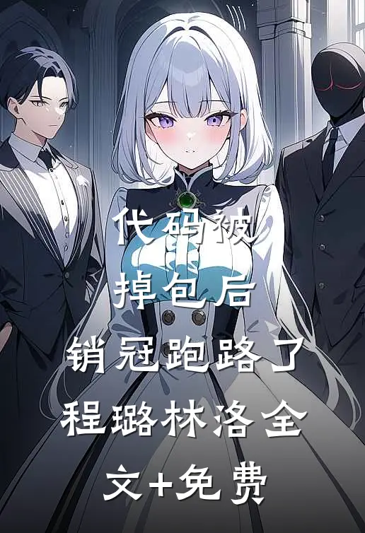 代码被掉包后，销冠跑路了程璐林洛全文+免费