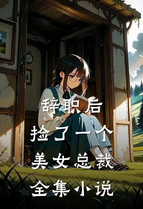 辞职后，捡了一个美女总裁全集小说