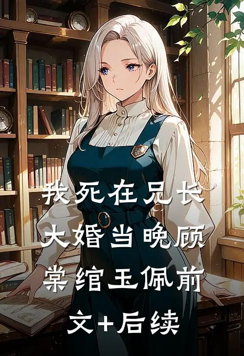我死在兄长大婚当晚顾棠绾玉佩前文+后续