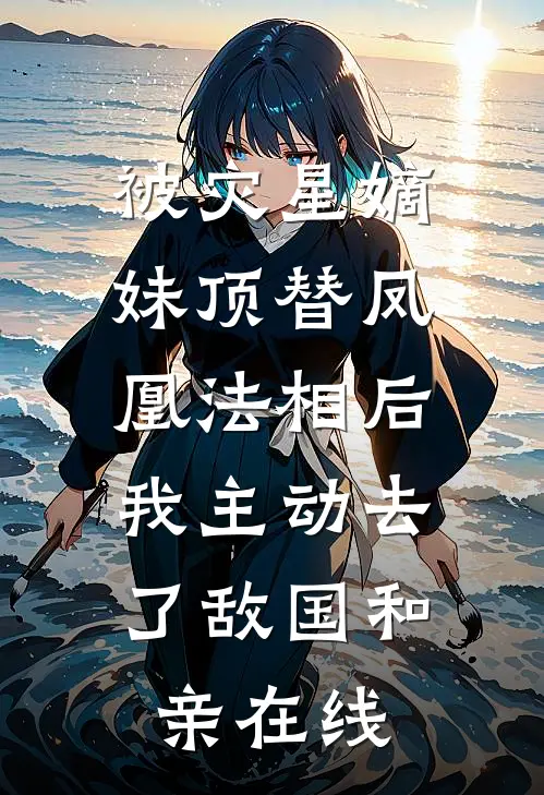被灾星嫡妹顶替凤凰法相后，我主动去了敌国和亲在线