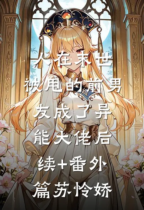 人在末世，被甩的前男友成了异能大佬后续+番外篇苏怜娇