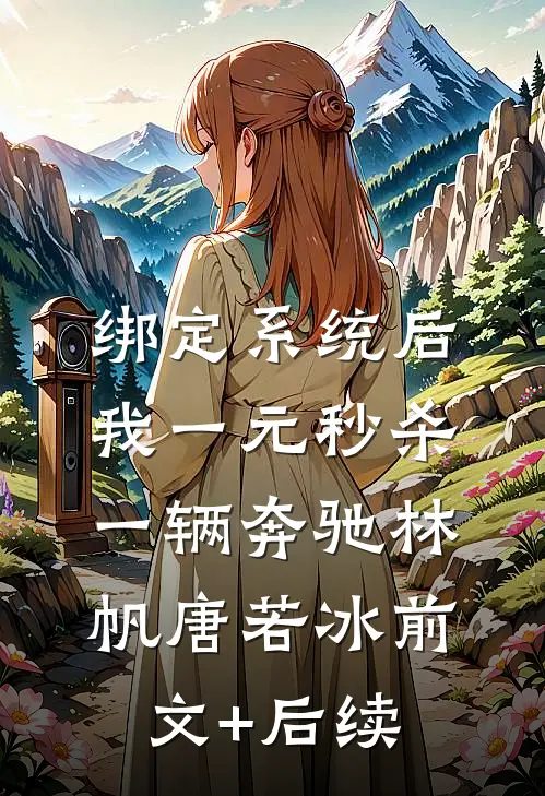 绑定系统后，我一元秒杀一辆奔驰林帆唐若冰前文+后续