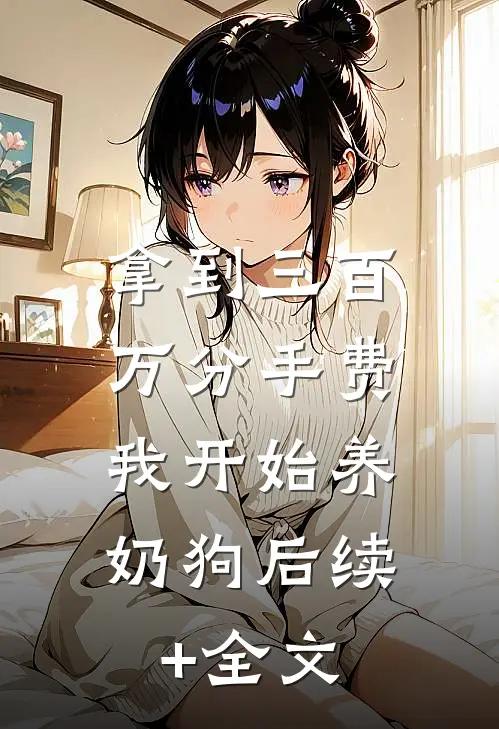 拿到三百万分手费，我开始养奶狗后续+全文