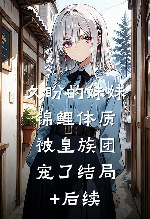久盼的妹妹锦鲤体质，被皇族团宠了结局+后续