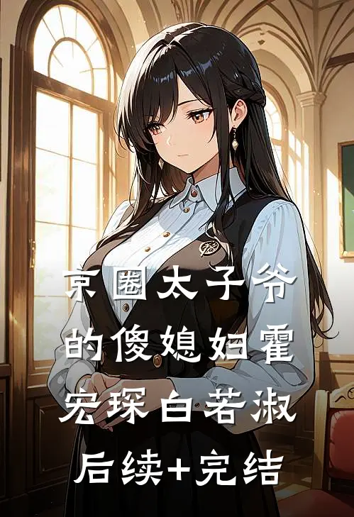 京圈太子爷的傻媳妇霍宏琛白若淑后续+完结