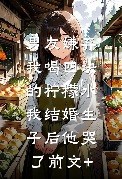男友嫌弃我喝四块的柠檬水，我结婚生子后他哭了前文+